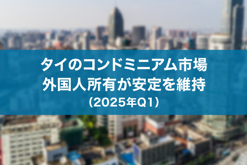 タイのコンドミニアム市場、外国人所有が安定を維持（2025年Q1）