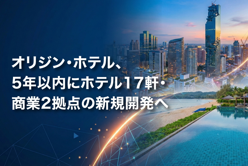 オリジン・ホテル、5年以内にホテル17軒・商業2拠点の新規開発へ　「資産回転型」モデルで投資加速
